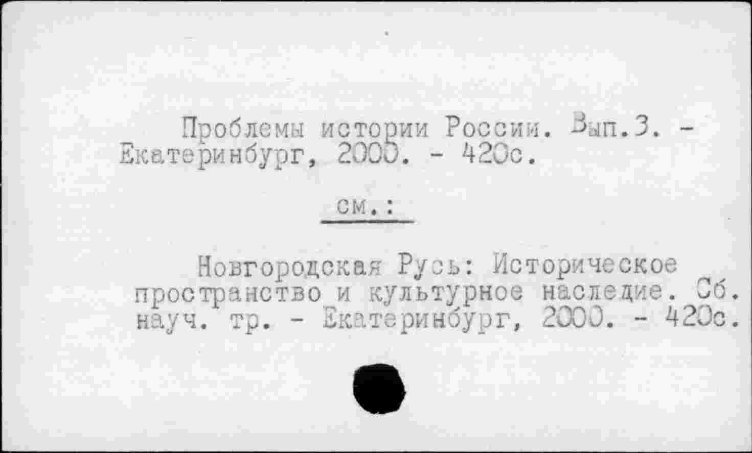 ﻿Проблемы истории России. Дш.З. -Екатеринбург, 2000. - 420с.
см. :
Новгородская Русь: Историческое пространство и культурное наследие. Об. науч. тр. - Екатеринбург, 2000. - 420с.